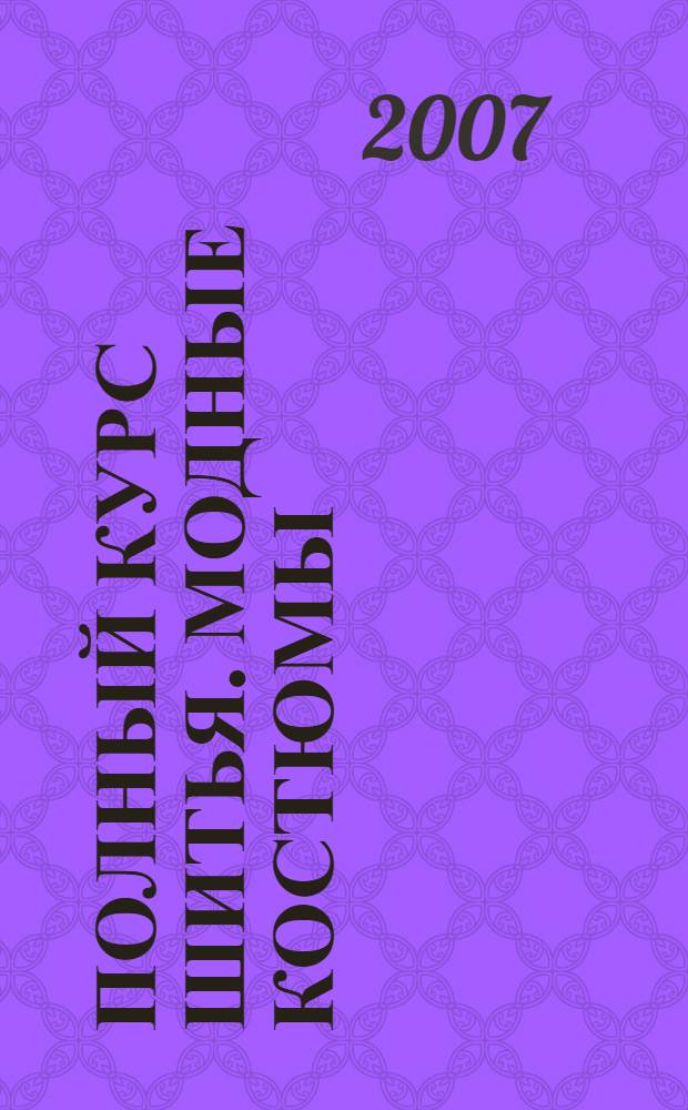 Полный курс шитья. Модные костюмы