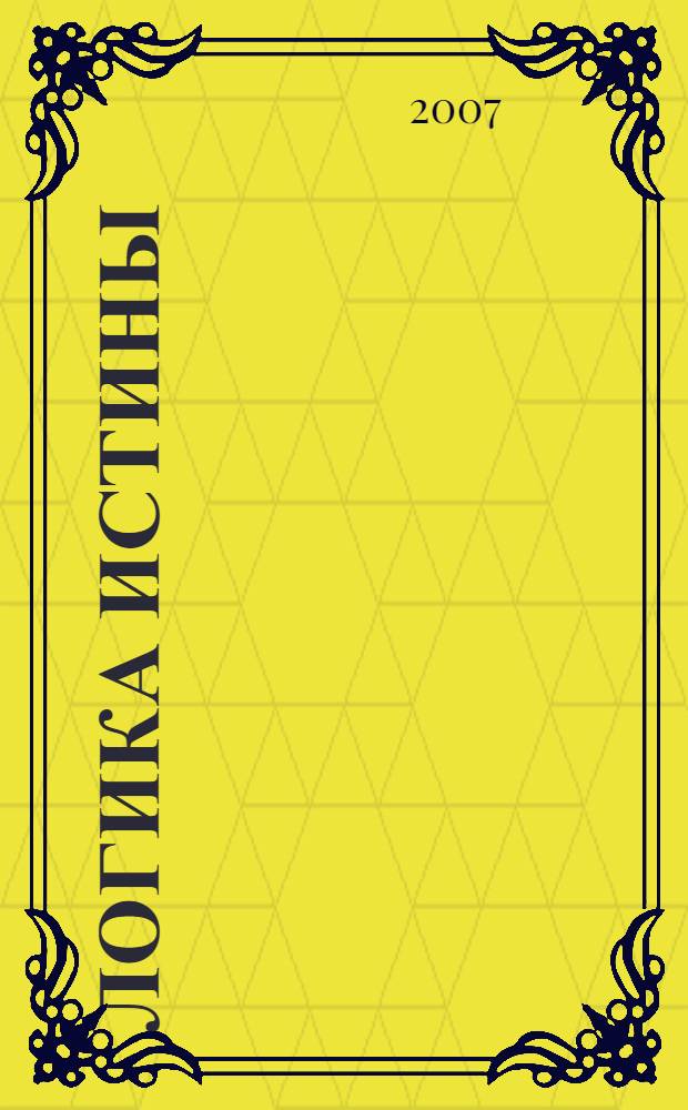 [Логика истины : (энциклопедия и толковый словарь мудрых и истинных знаний)