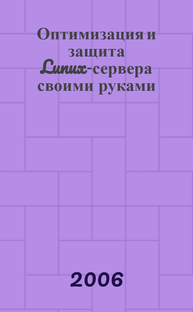 Оптимизация и защита Lunux-сервера своими руками : практическое руководство : перевод