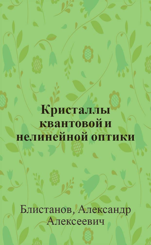 Кристаллы квантовой и нелинейной оптики : учебное пособие для студентов высших учебных заведений, обучающихся по специальности "Микроэлектроника и твердотельная электроника" направления подготовки "Электроника и микроэлектроника"