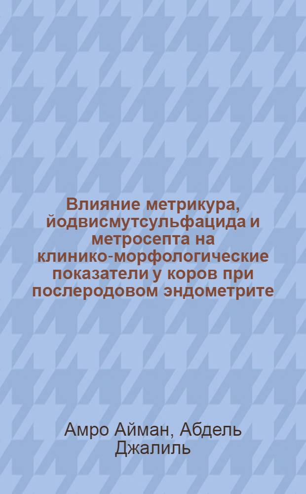 Влияние метрикура, йодвисмутсульфацида и метросепта на клинико-морфологические показатели у коров при послеродовом эндометрите : автореферат диссертации на соискание ученой степени к.вет.н. : специальность 16.00.02; специальность 16.00.07