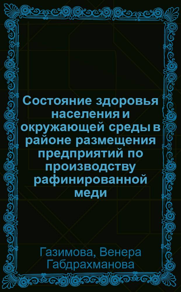 Состояние здоровья населения и окружающей среды в районе размещения предприятий по производству рафинированной меди : автореферат диссертации на соискание ученой степени к.м.н. : специальность 14.00.07