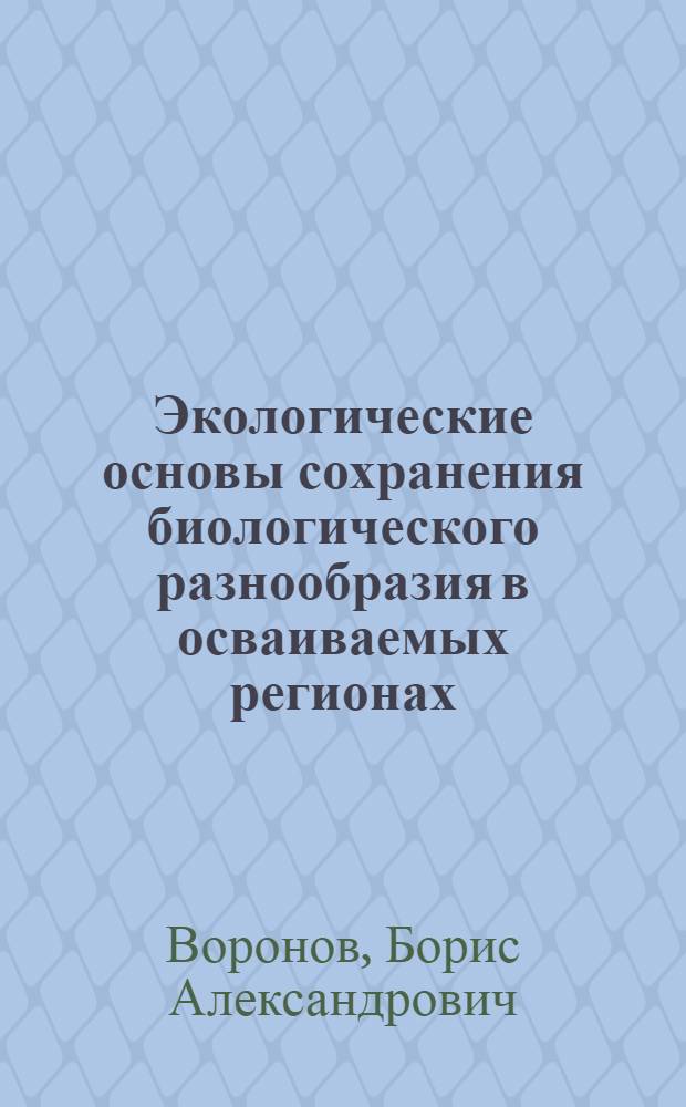 Экологические основы сохранения биологического разнообразия в осваиваемых регионах (на примере Нижнего Приамурья) : автореферат диссертации на соискание ученой степени д.б.н. : специальность 03.00.16