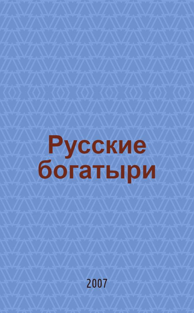 Русские богатыри : былины и героические сказки : в пересказе для детей И.В. Карнауховой