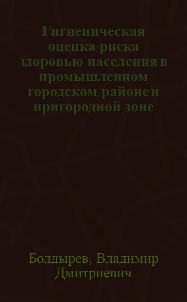 Гигиеническая оценка риска здоровью населения в промышленном городском районе и пригородной зоне : автореферат диссертации на соискание ученой степени к.м.н. : специальность 14.00.07