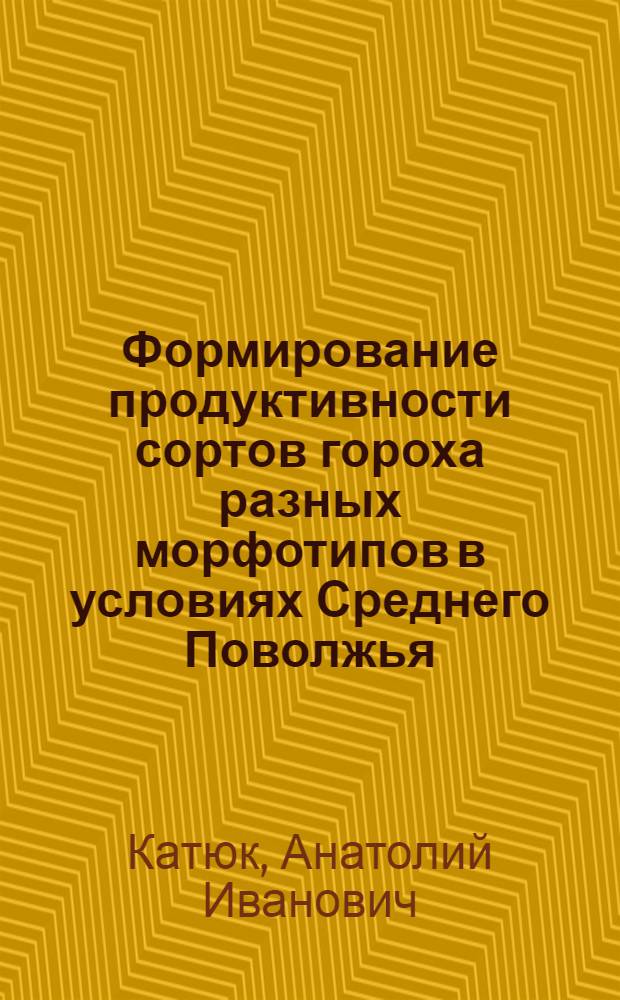 Формирование продуктивности сортов гороха разных морфотипов в условиях Среднего Поволжья : автореф. дис. на соиск. учен. степ. канд. с.-х. наук : специальность 06.01.05 <Селекция и семеноводство>
