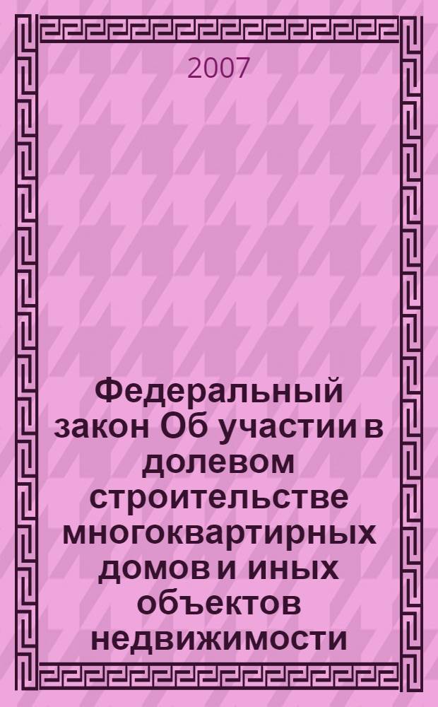 Федеральный закон Об участии в долевом строительстве многоквартирных домов и иных объектов недвижимости : по состоянию на 10 февраля 2007 года : принят Государственной Думой 22 декабря 2004 года : одобрен Советом Федерации 24 декабря 2004 года : (в ред. Федеральных законов от 18.07.2006 N III-Ф3, от 16.10.2006 N 160-ФЗ)