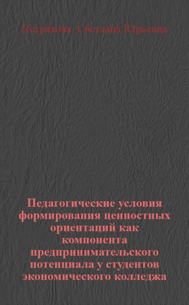 Педагогические условия формирования ценностных ориентаций как компонента предпринимательского потенциала у студентов экономического колледжа : автореф. дис. на соиск. учен. степ. канд. пед. наук : специальность 13.00.08 <Теория и методика проф. образования>