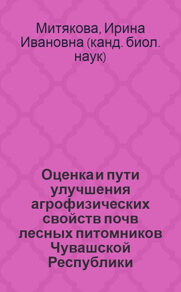 Оценка и пути улучшения агрофизических свойств почв лесных питомников Чувашской Республики : автореферат диссертации на соискание ученой степени к.б.н. : специальность 11.00.11