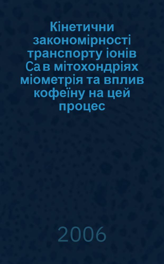 Кiнетични закономiрностi транспорту iонiв Ca в мiтохондрiях мiометрiя та вплив кофеïну на цей процес : автореферат диссертации на соискание ученой степени к.б.н. : специальность 03.00.04