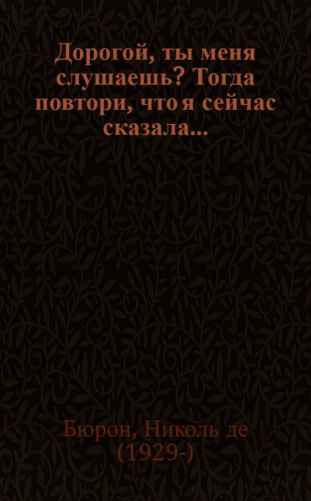 Дорогой, ты меня слушаешь? Тогда повтори, что я сейчас сказала...