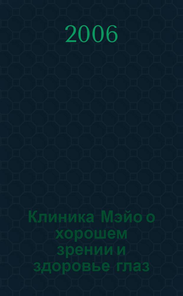 Клиника Мэйо о хорошем зрении и здоровье глаз : практические сведения о глаукоме, катаракте, дегенерации макулы и других заболеваниях