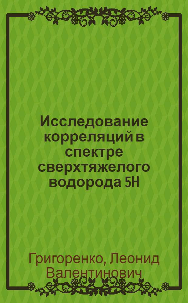 Исследование корреляций в спектре сверхтяжелого водорода 5H : автореф. дис. на соиск. учен. степ. канд. физ.-мат. наук : специальность 01.04.16 <Физика атом. ядра и элементар. частиц>