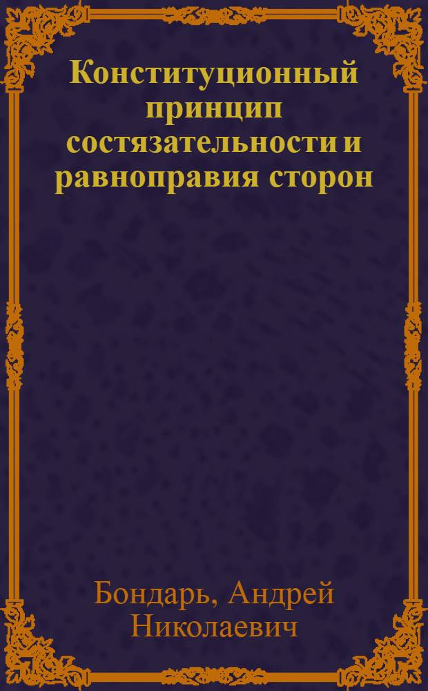 Конституционный принцип состязательности и равноправия сторон: особенности его реализации в гражданском судопроизводстве : автореф. дис. на соиск. учен. степ. канд. юрид. наук : специальность 12.00.02 <Конституц. право; муницип. право>