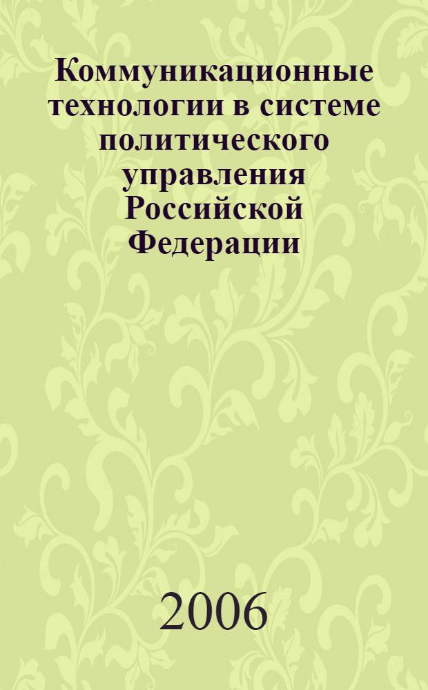 Коммуникационные технологии в системе политического управления Российской Федерации : автореф. дис. на соиск. учен. степ. канд. полит. наук : специальность 23.00.02 <Полит. ин-ты, этнополит. конфликтология, нац. и полит. процессы и технологии>