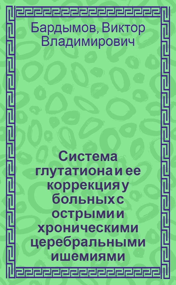 Система глутатиона и ее коррекция у больных с острыми и хроническими церебральными ишемиями : автореф. дис. на соиск. учен. степ. канд. мед. наук : специальность 14.00.13 <Нерв. болезни> : специальность 03.00.04 <Биохимия>