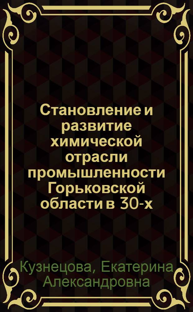 Становление и развитие химической отрасли промышленности Горьковской области в 30-х - первой половине 40-х годов XX века : автореф. дис. на соиск. учен. степ. канд. ист. наук : специальность 07.00.02 <Отечеств. история>