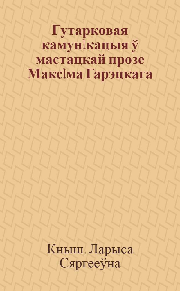 Гутарковая камунiкацыя ў мастацкай прозе Максiма Гарэцкага: спосабы стылiзацыi : автореферат диссертации на соискание ученой степени к.филол.н. : специальность 10.02.01