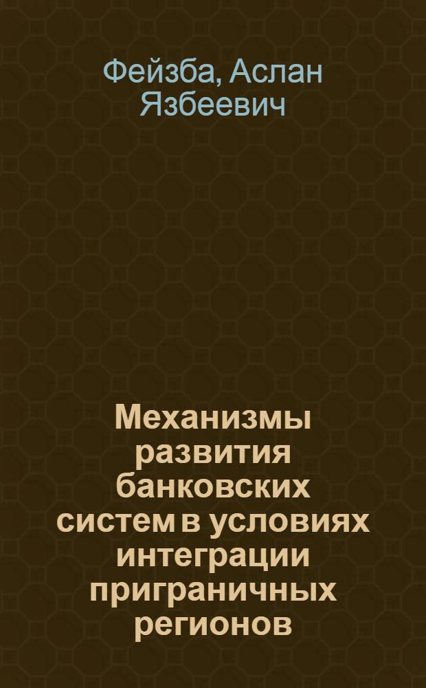 Механизмы развития банковских систем в условиях интеграции приграничных регионов : автореф. дис. на соиск. учен. степ. канд. экон. наук : специальность 08.00.10 <Финансы, денеж. обращение и кредит>