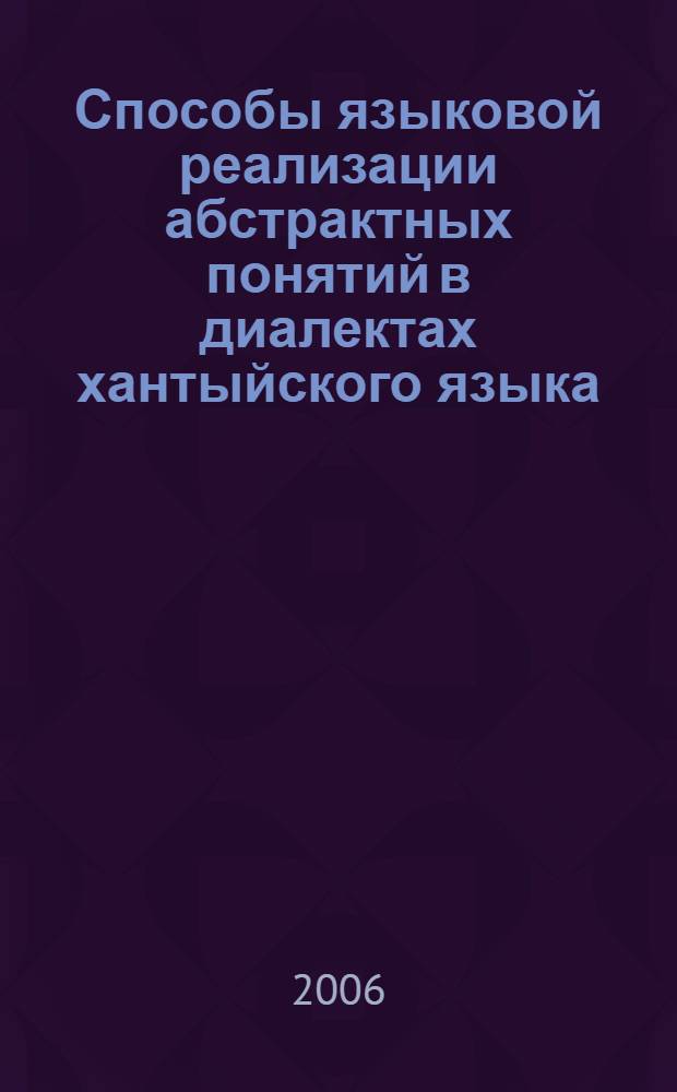 Способы языковой реализации абстрактных понятий в диалектах хантыйского языка : (в сопоставлении с языками неродственных семей) : автореф. дис. на соиск. учен. степ. канд. филол. наук : специальность 10.02.20 <Сравнит.-ист., типол. и сопоставит. языкознание>