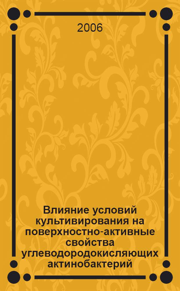 Влияние условий культивирования на поверхностно-активные свойства углеводородокисляющих актинобактерий : автореф. дис. на соиск. учен. степ. канд. биол. наук : специальность 03.00.23 <Биотехнология>