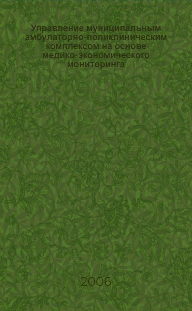 Управление муниципальным амбулаторно-поликлиническим комплексом на основе медико-экономического мониторинга : автореф. дис. на соиск. учен. степ. канд. мед. наук : специальность 05.13.01 <Систем. анализ, упр. и обраб. информ.>