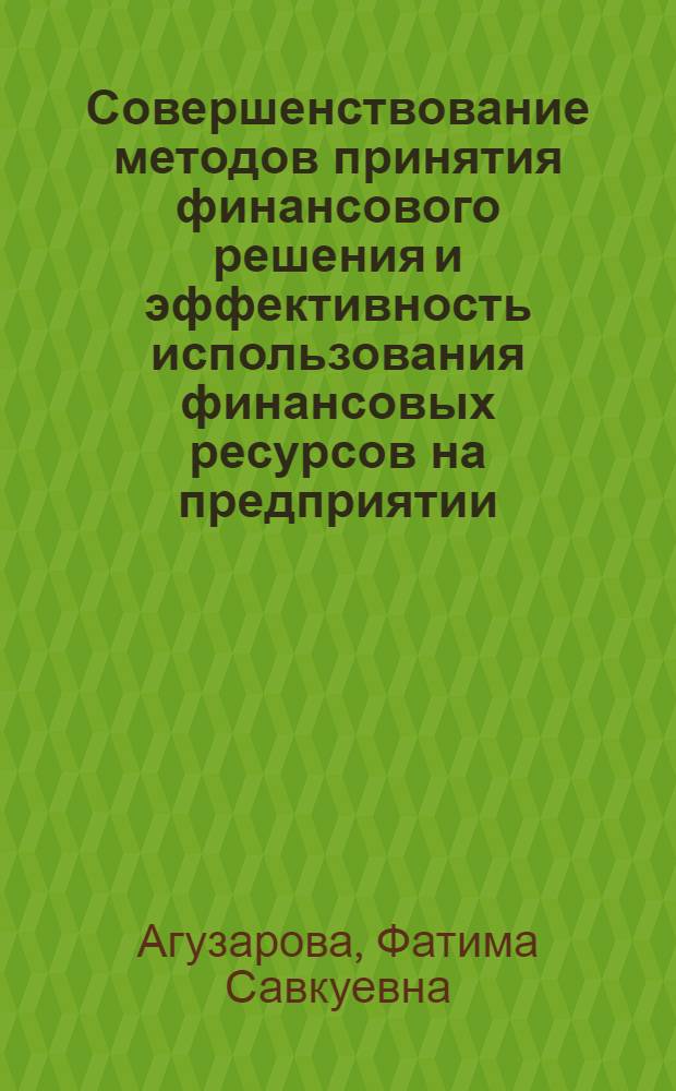 Совершенствование методов принятия финансового решения и эффективность использования финансовых ресурсов на предприятии : автореф. дис. на соиск. учен. степ. канд. экон. наук : специальность 08.00.10 <Финансы, денеж. обращение и кредит>