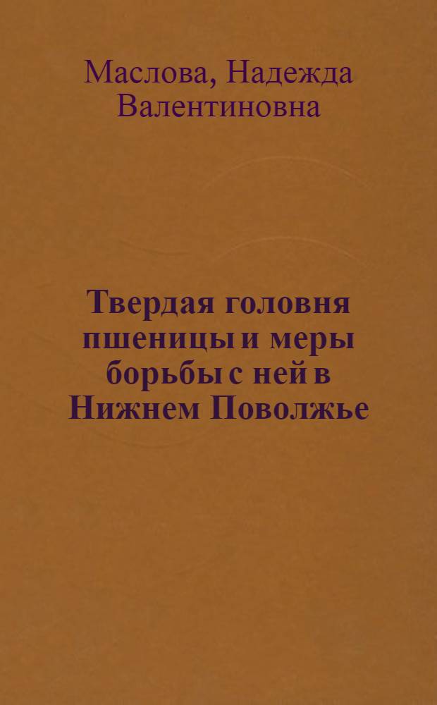 Твердая головня пшеницы и меры борьбы с ней в Нижнем Поволжье : автореф. дис. на соиск. учен. степ. канд. с.-х. наук : специальность 06.01.11 <Защита растений>
