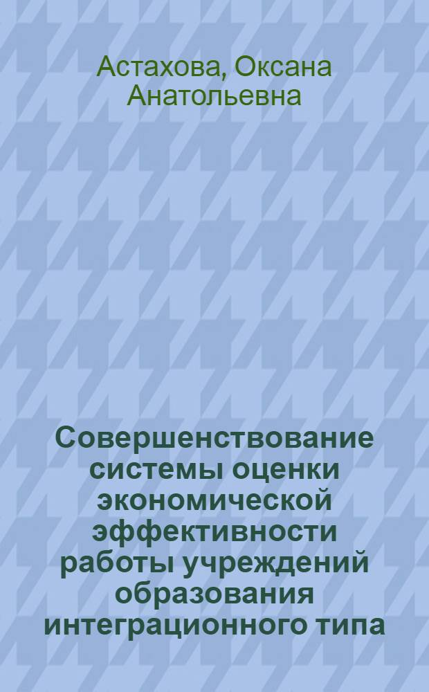 Совершенствование системы оценки экономической эффективности работы учреждений образования интеграционного типа : автореф. дис. на соиск. учен. степ. канд. экон. наук : специальность 08.00.05 <Экономика и упр. нар. хоз-вом>