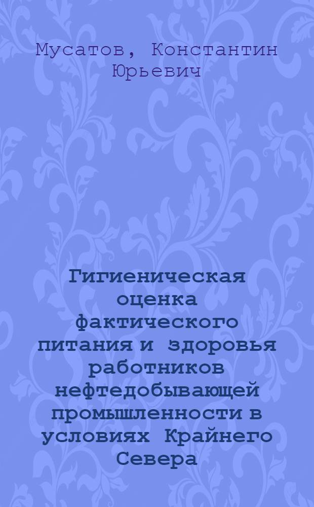 Гигиеническая оценка фактического питания и здоровья работников нефтедобывающей промышленности в условиях Крайнего Севера : автореф. дис. на соиск. учен. степ. канд. мед. наук : специальность 14.00.07 <Гигиена>