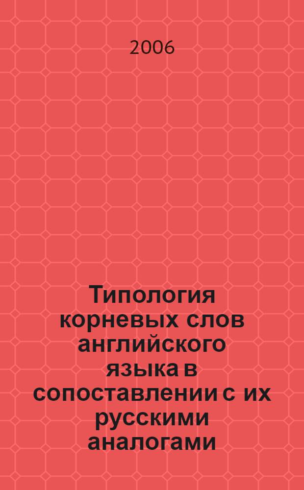 Типология корневых слов английского языка в сопоставлении с их русскими аналогами : автореф. дис. на соиск. учен. степ. канд. филол. наук : специальность 10.02.20 <Сравнит.-ист., типол. и сопоставит. языкознание>