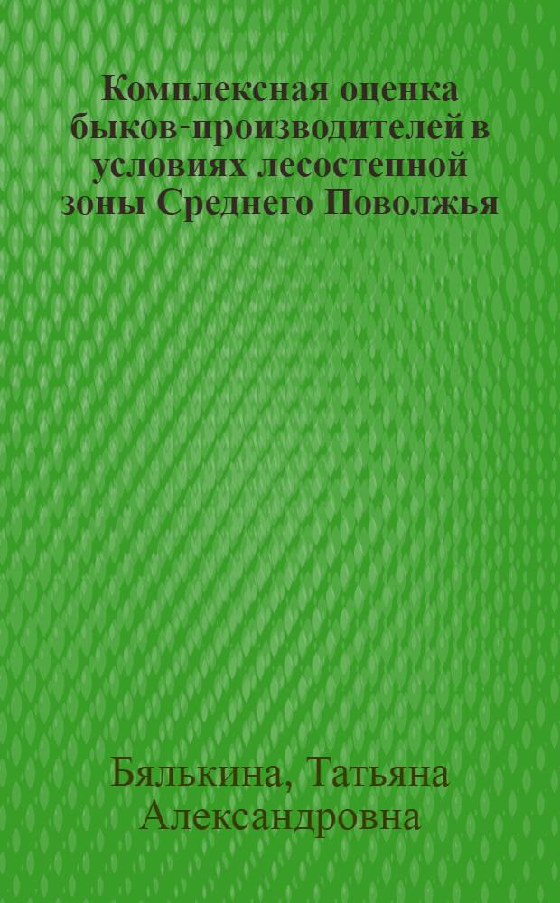 Комплексная оценка быков-производителей в условиях лесостепной зоны Среднего Поволжья : автореф. дис. на соиск. учен. степ. канд. с.-х. наук : специальность 06.02.01 <Разведение, селекция, генетика и воспроизводство с.-х. животных>