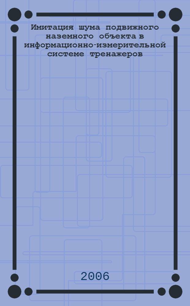 Имитация шума подвижного наземного объекта в информационно-измерительной системе тренажеров : автореф. дис. на соиск. учен. степ. канд. техн. наук : специальность 05.11.16 <Информ.-измерит. и управляющие системы>