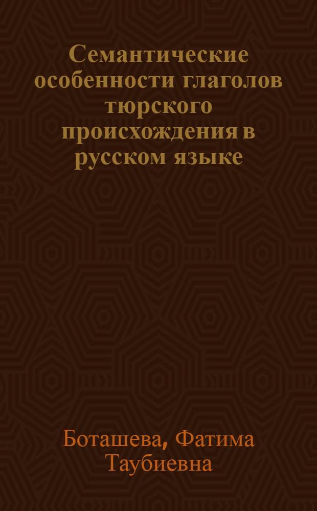 Семантические особенности глаголов тюрского происхождения в русском языке : автореферат диссертации на соискание ученой степени к.филол.н. : специальность 10.02.01