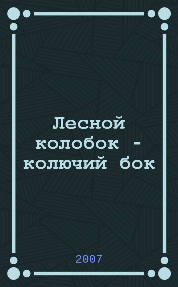 Лесной колобок - колючий бок : для дошкольного и младшего школьного возраста