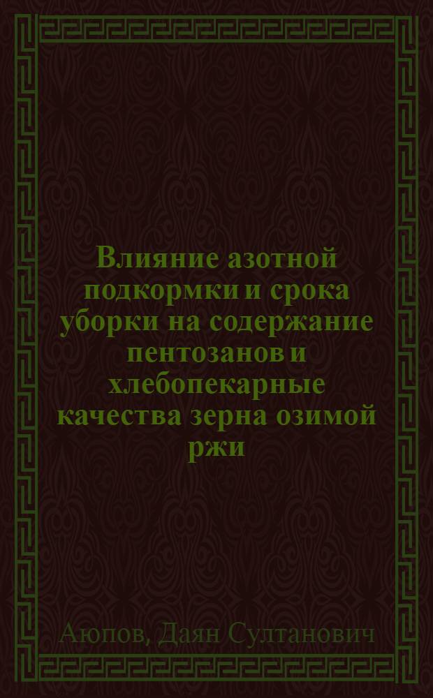 Влияние азотной подкормки и срока уборки на содержание пентозанов и хлебопекарные качества зерна озимой ржи : автореферат диссертации на соискание ученой степени к.с.-х.н. : специальность 06.01.09