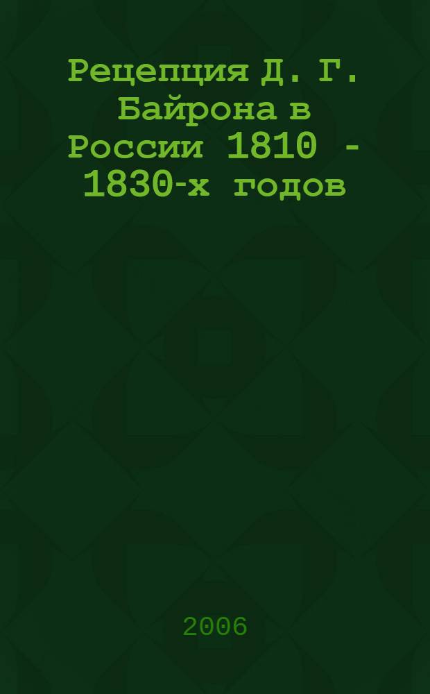 Рецепция Д. Г. Байрона в России 1810 - 1830-х годов : автореф. дис. на соиск. учен. степ. канд. филол. наук : специальность 10.01.03 <Лит. народов стран зарубежья>