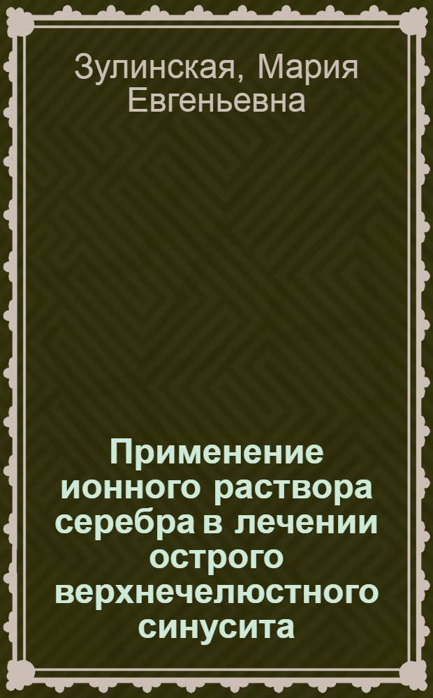 Применение ионного раствора серебра в лечении острого верхнечелюстного синусита : автореф. дис. на соиск. учен. степ. канд. мед. наук : специальность 14.00.04 <Болезни уха, горла и носа>