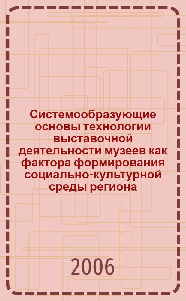Системообразующие основы технологии выставочной деятельности музеев как фактора формирования социально-культурной среды региона : автореф. дис. на соиск. учен. степ. канд. пед. наук : специальность 13.00.05 <Теория, методика и орг. соц.-культур. деятельности>