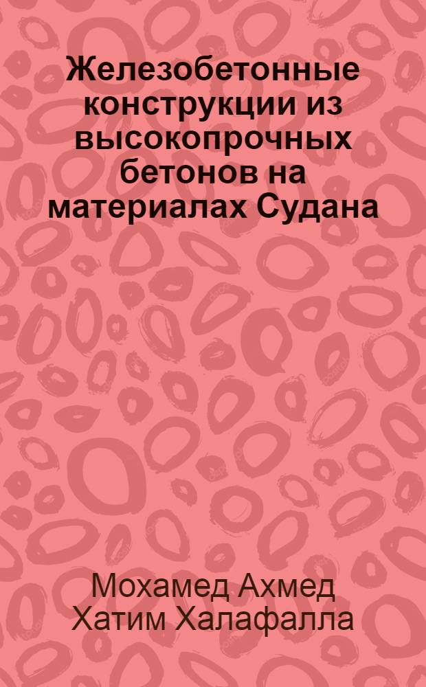 Железобетонные конструкции из высокопрочных бетонов на материалах Судана : автореф. дис. на соиск. учен. степ. канд. техн. наук : специальность 05.23.01 <Строит. конструкции, здания и сооружения> : специальность 05.23.05 <Строит. материалы и изделия>