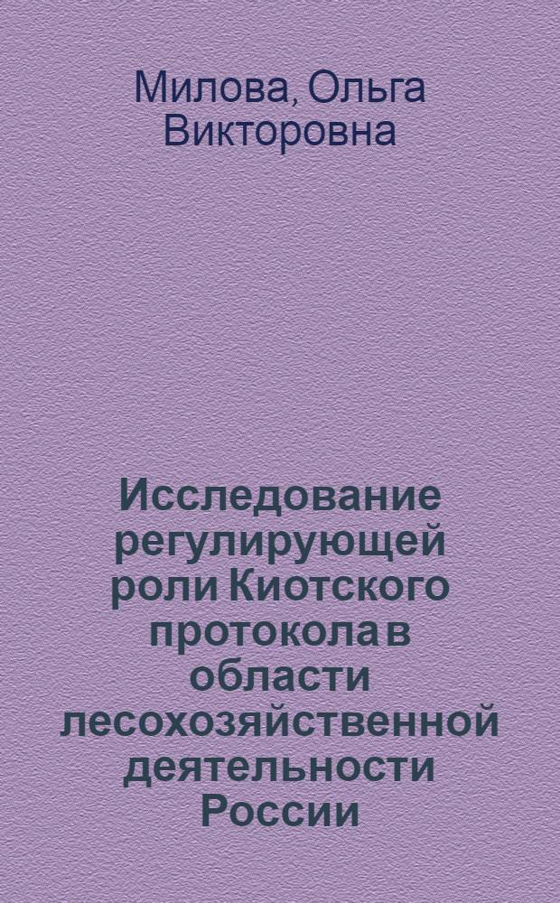 Исследование регулирующей роли Киотского протокола в области лесохозяйственной деятельности России : автореф. дис. на соиск. учен. степ. канд. экон. наук : специальность 08.00.05 <Экономика и упр. нар. хоз-вом>
