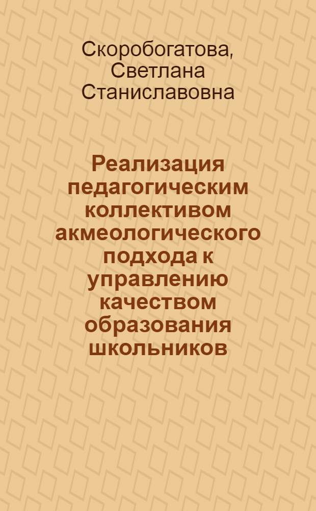 Реализация педагогическим коллективом акмеологического подхода к управлению качеством образования школьников : автореф. дис. на соиск. учен. степ. канд. пед. наук : специальность 13.00.01 <Общ. педагогика, история педагогики и образования>