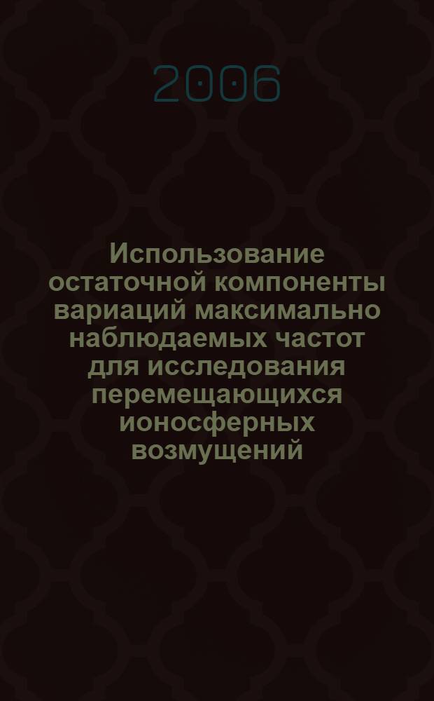 Использование остаточной компоненты вариаций максимально наблюдаемых частот для исследования перемещающихся ионосферных возмущений : автореф. дис. на соиск. учен. степ. канд. физ.-мат. наук : специальность 01.04.03 <Радиофизика> : специальность 25.00.29 <Физика атмосферы и гидросферы>