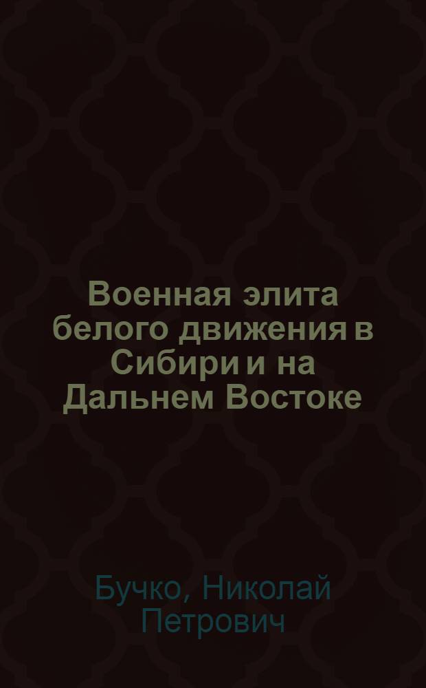 Военная элита белого движения в Сибири и на Дальнем Востоке: идеология, программы и политика (1917 - 1922 гг.) : автореф. дис. на соиск. учен. степ. канд. ист. наук : специальность 07.00.02 <Отечеств. история>