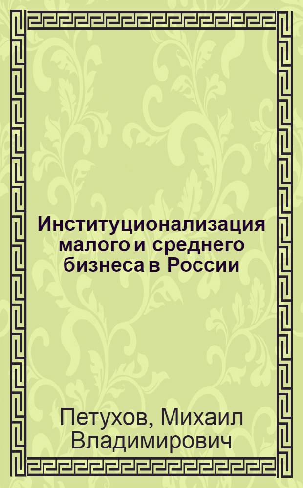 Институционализация малого и среднего бизнеса в России: социологический анализ проблем и путей развития : автореф. дис. на соиск. учен. степ. канд. социол. наук : специальность 22.00.04 <Соц. структура, соц. ин-ты и процессы>