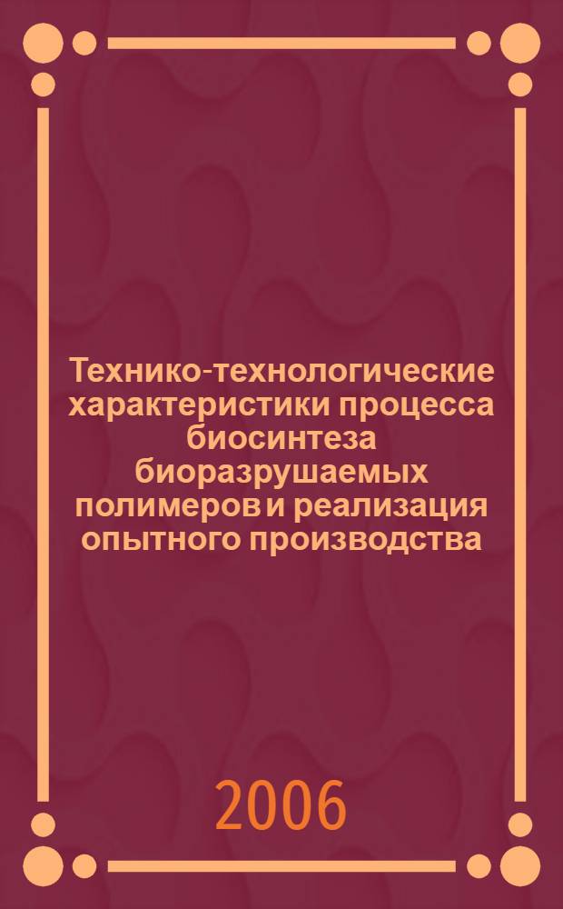 Технико-технологические характеристики процесса биосинтеза биоразрушаемых полимеров и реализация опытного производства : автореф. дис. на соиск. учен. степ. канд. техн. наук : специальность 03.00.23 <Биотехнология>