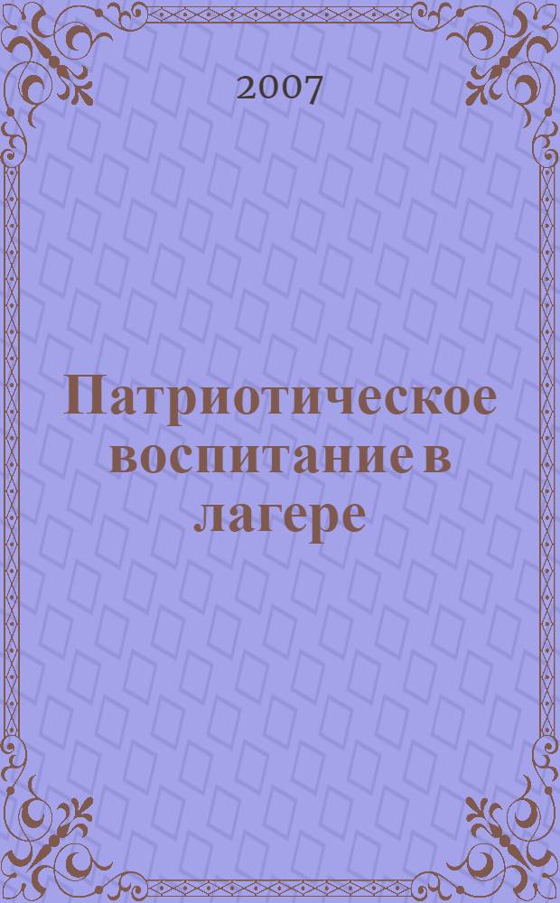 Патриотическое воспитание в лагере : занятия, традиционные и творческие дела