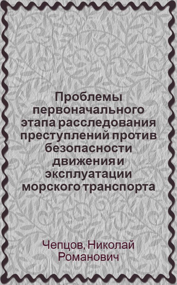 Проблемы первоначального этапа расследования преступлений против безопасности движения и эксплуатации морского транспорта : автореф. дис. на соиск. учен. степ. канд. юрид. наук : специальность 12.00.09 <Уголов. процесс, криминалистика и судеб. экспертиза; оператив.-розыскная деятельность>