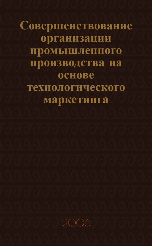 Совершенствование организации промышленного производства на основе технологического маркетинга : автореф. дис. на соиск. учен. степ. канд. экон. наук : специальность 05.02.22 <Орг. пр-ва>