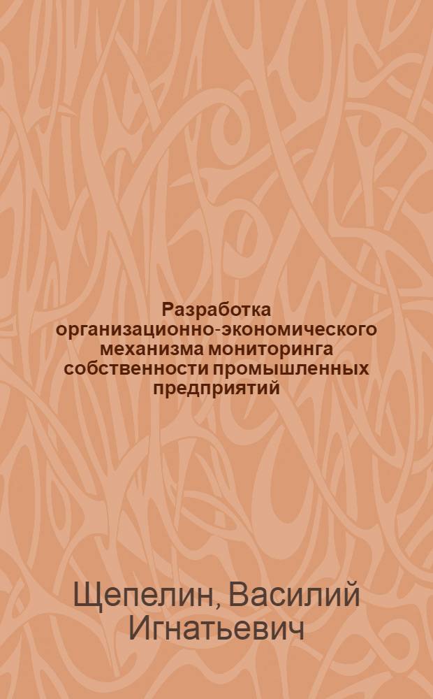 Разработка организационно-экономического механизма мониторинга собственности промышленных предприятий : автореф. дис. на соиск. учен. степ. канд. экон. наук : специальность 05.02.22 <Орг. пр-ва>
